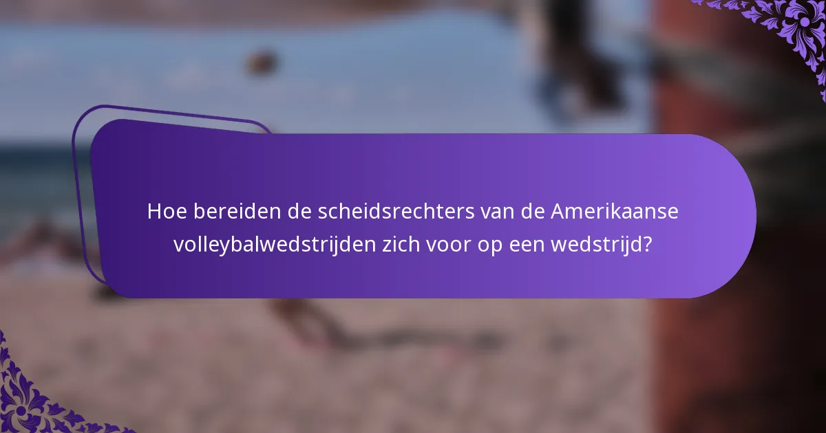 Hoe bereiden de scheidsrechters van de Amerikaanse volleybalwedstrijden zich voor op een wedstrijd?