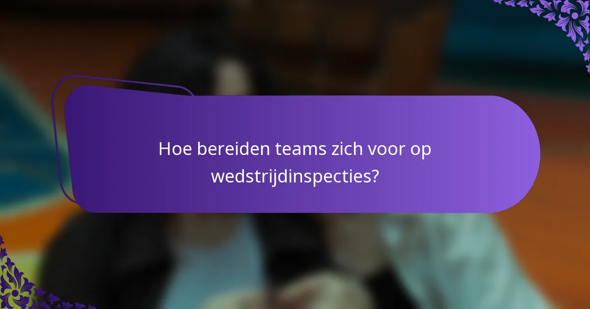 Hoe bereiden teams zich voor op wedstrijdinspecties?