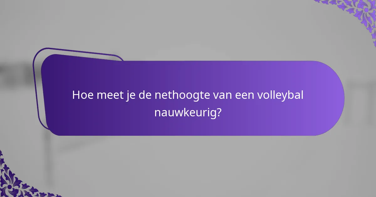 Hoe meet je de nethoogte van een volleybal nauwkeurig?