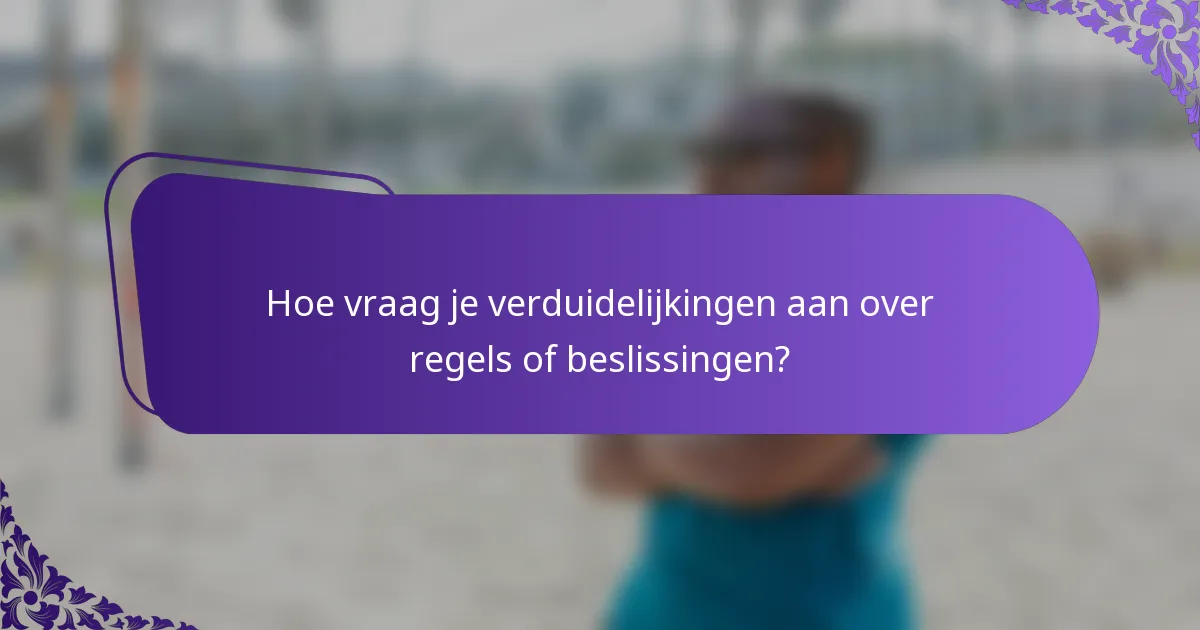 Hoe vraag je verduidelijkingen aan over regels of beslissingen?
