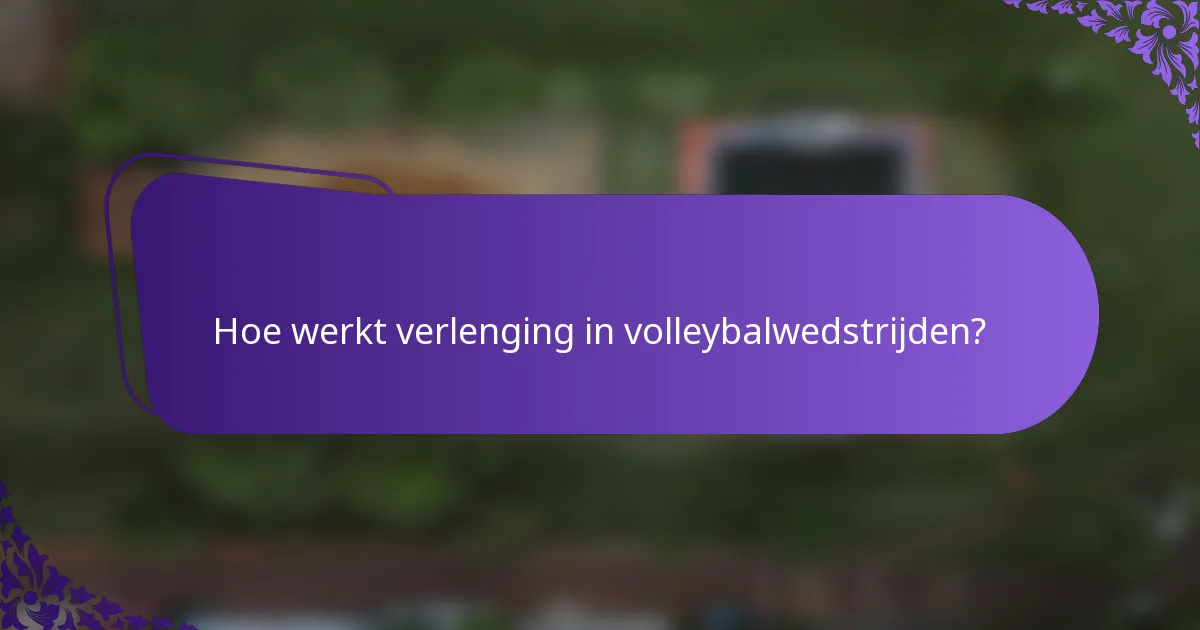 Hoe werkt verlenging in volleybalwedstrijden?