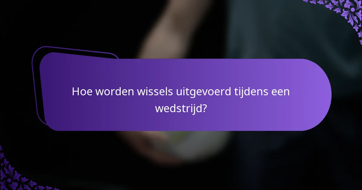 Hoe worden wissels uitgevoerd tijdens een wedstrijd?