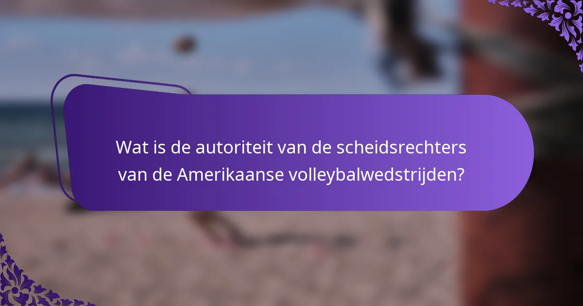 Wat is de autoriteit van de scheidsrechters van de Amerikaanse volleybalwedstrijden?