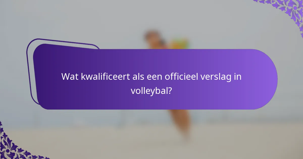 Wat kwalificeert als een officieel verslag in volleybal?