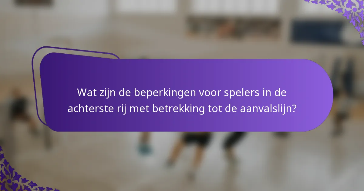 Wat zijn de beperkingen voor spelers in de achterste rij met betrekking tot de aanvalslijn?