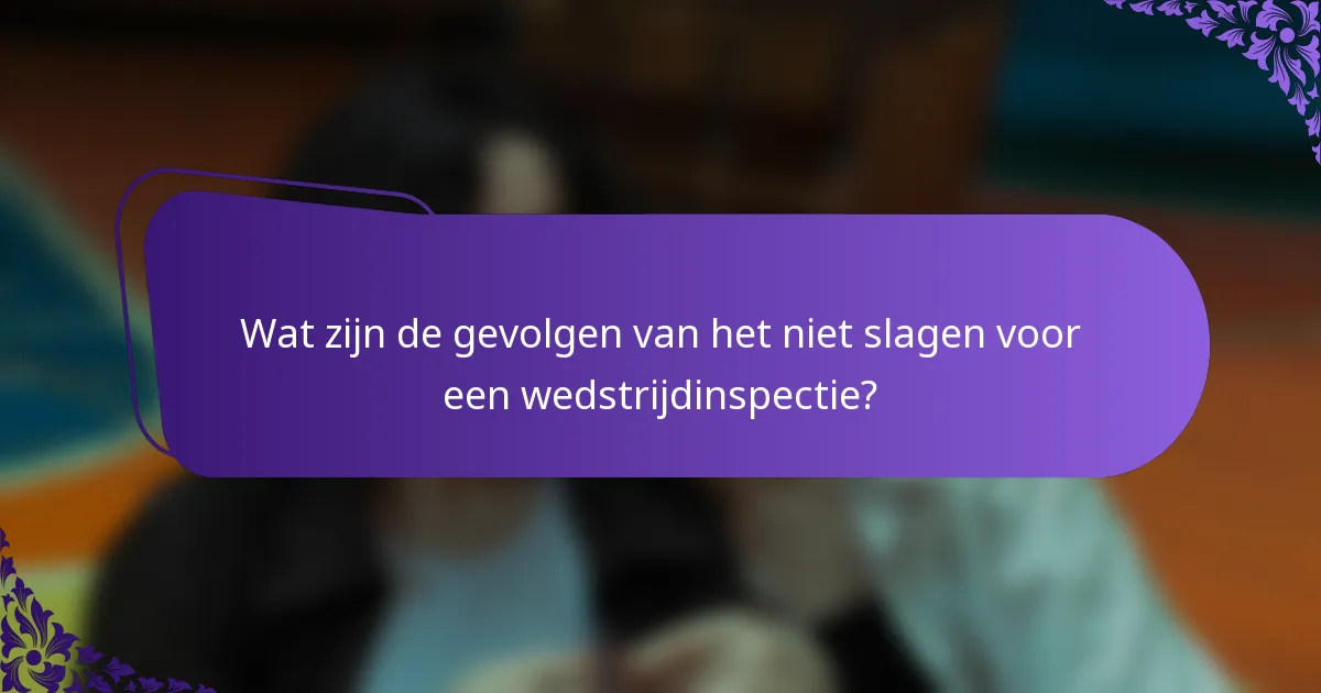 Wat zijn de gevolgen van het niet slagen voor een wedstrijdinspectie?