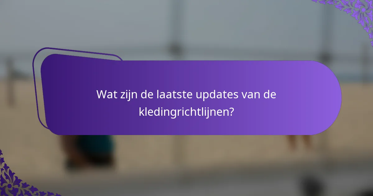 Wat zijn de laatste updates van de kledingrichtlijnen?