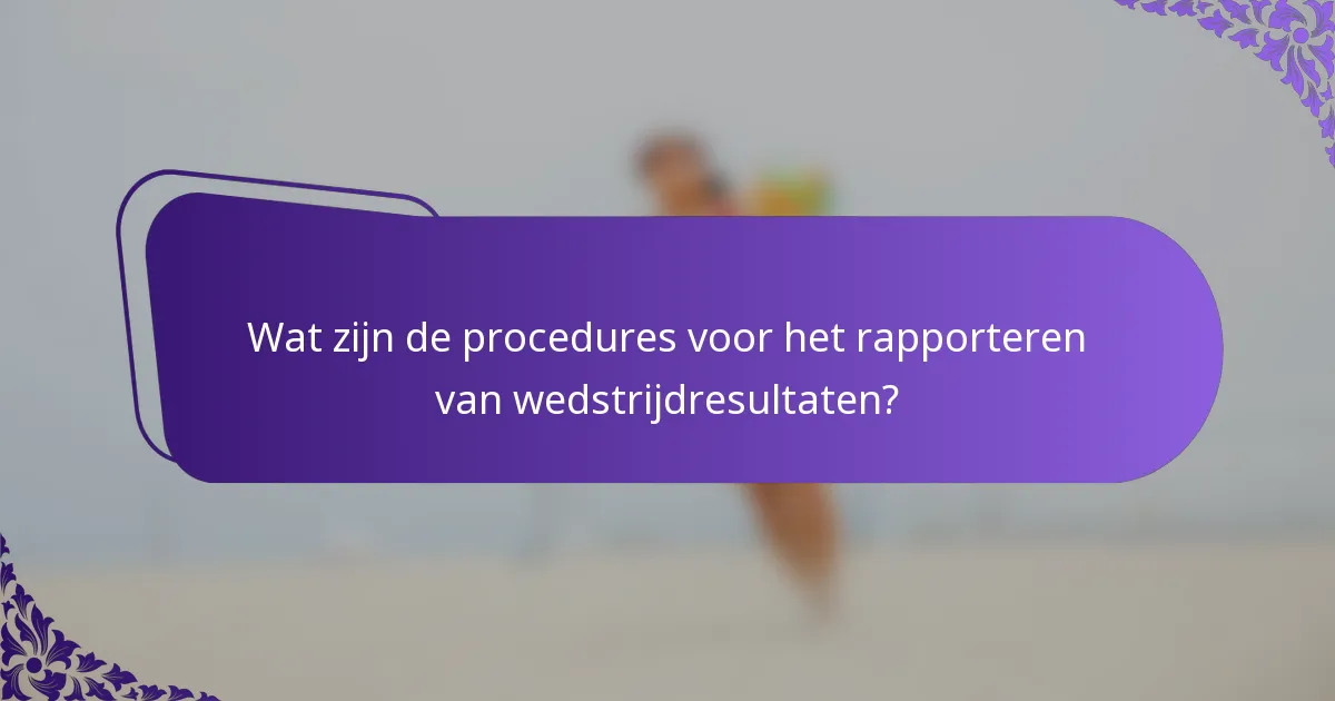 Wat zijn de procedures voor het rapporteren van wedstrijdresultaten?