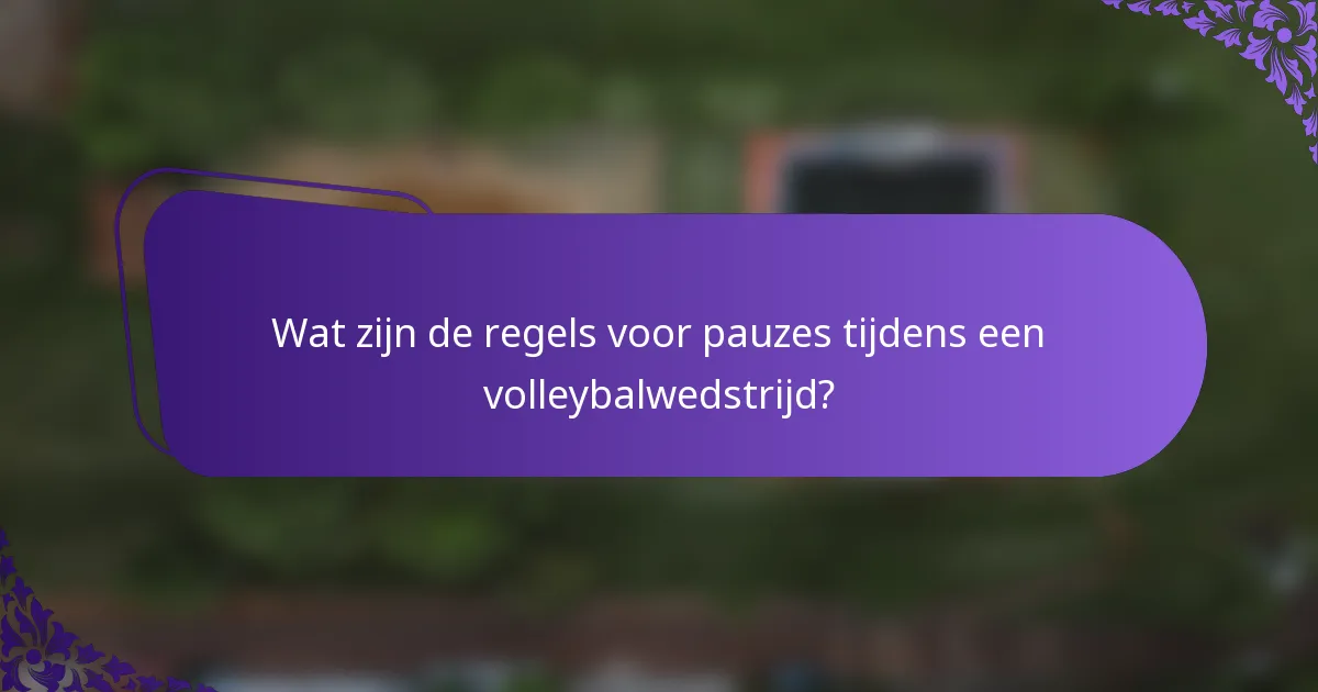 Wat zijn de regels voor pauzes tijdens een volleybalwedstrijd?