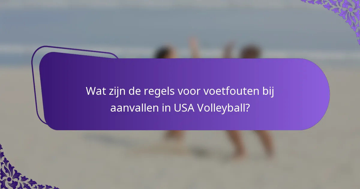 Wat zijn de regels voor voetfouten bij aanvallen in USA Volleyball?