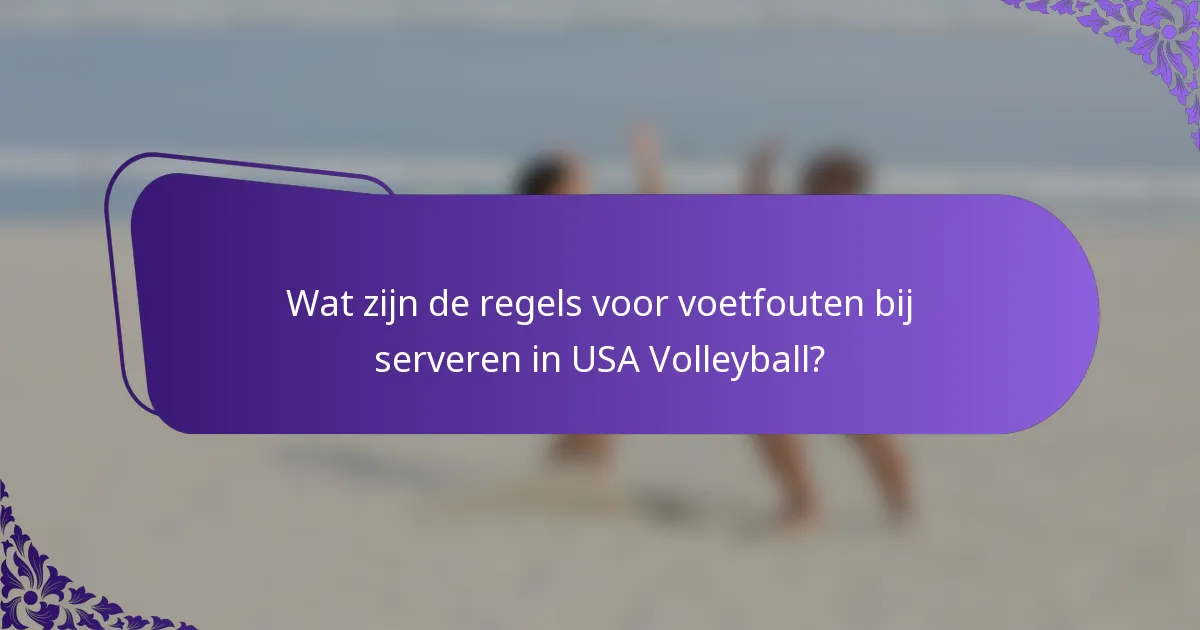 Wat zijn de regels voor voetfouten bij serveren in USA Volleyball?
