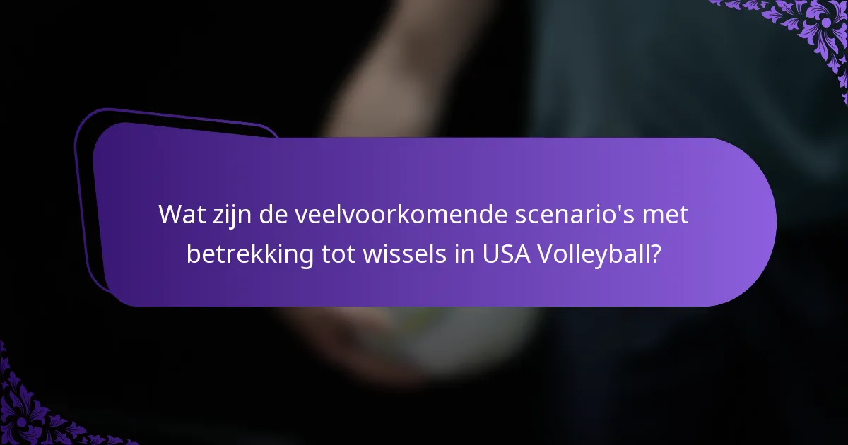 Wat zijn de veelvoorkomende scenario's met betrekking tot wissels in USA Volleyball?