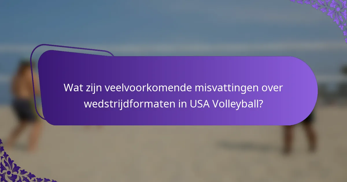 Wat zijn veelvoorkomende misvattingen over wedstrijdformaten in USA Volleyball?