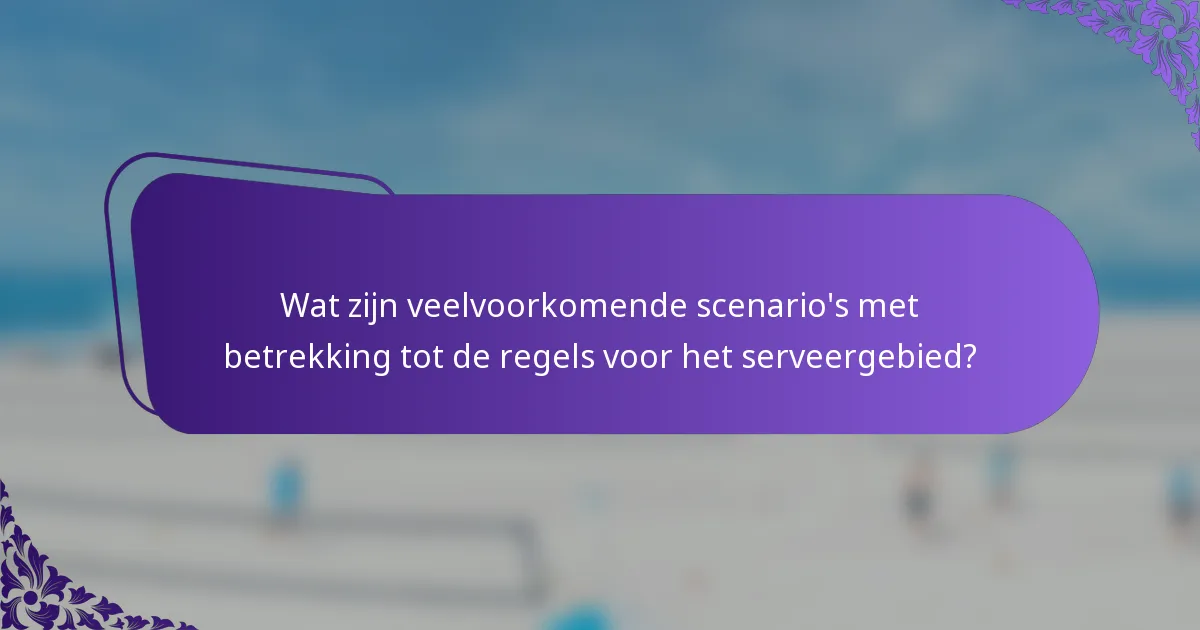 Wat zijn veelvoorkomende scenario's met betrekking tot de regels voor het serveergebied?