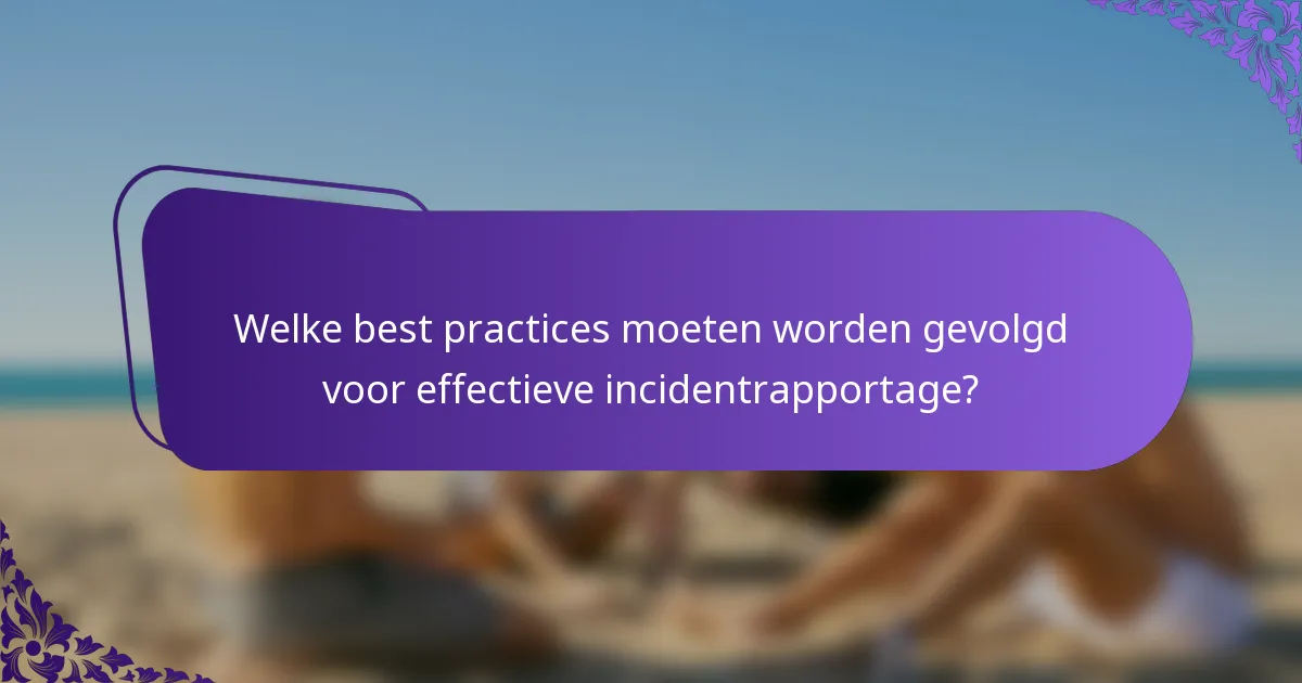 Welke best practices moeten worden gevolgd voor effectieve incidentrapportage?