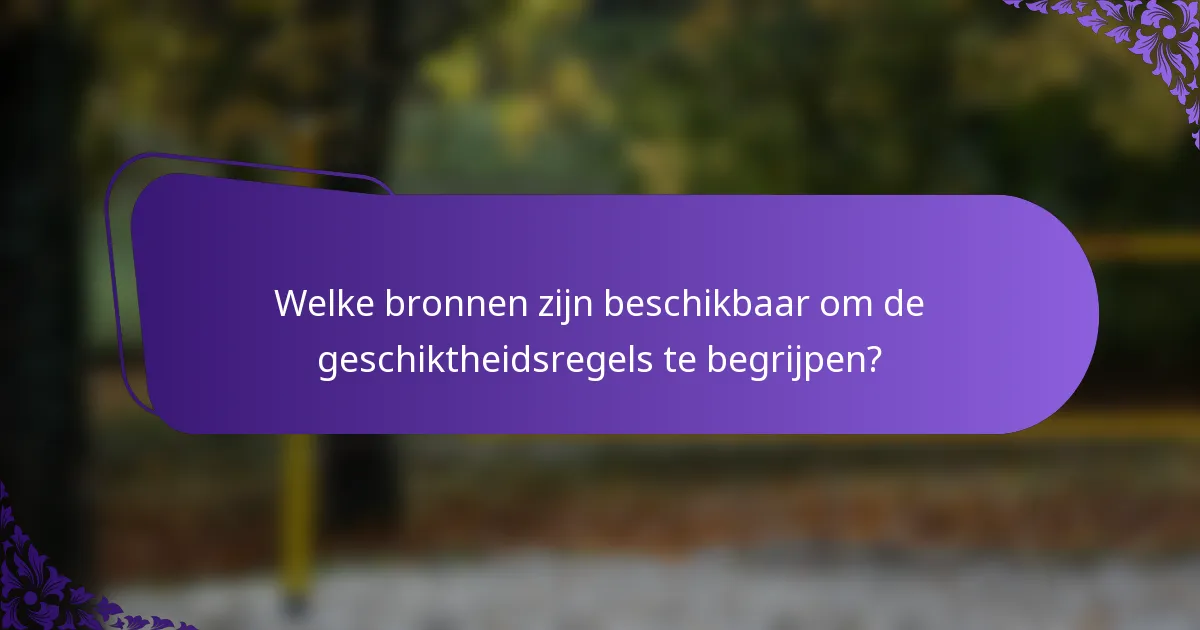 Welke bronnen zijn beschikbaar om de geschiktheidsregels te begrijpen?