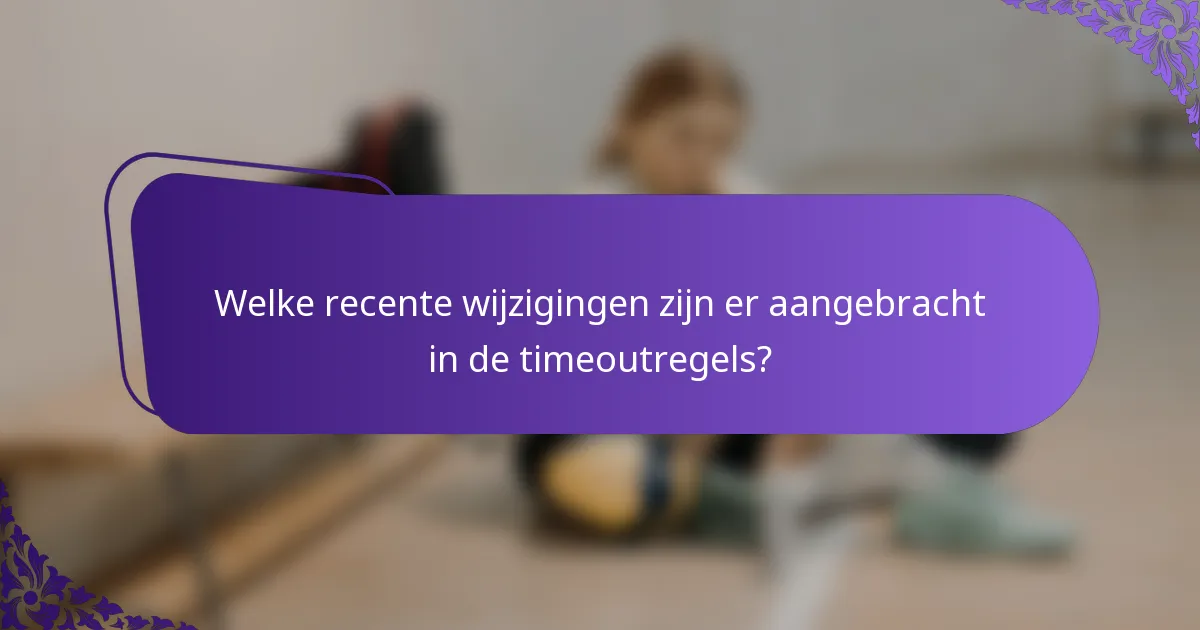 Welke recente wijzigingen zijn er aangebracht in de timeoutregels?