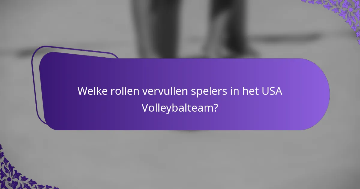 Welke rollen vervullen spelers in het USA Volleybalteam?