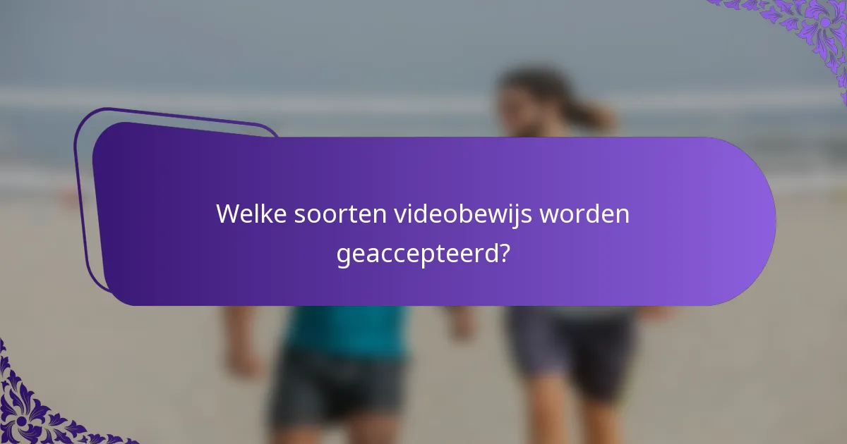 Welke soorten videobewijs worden geaccepteerd?