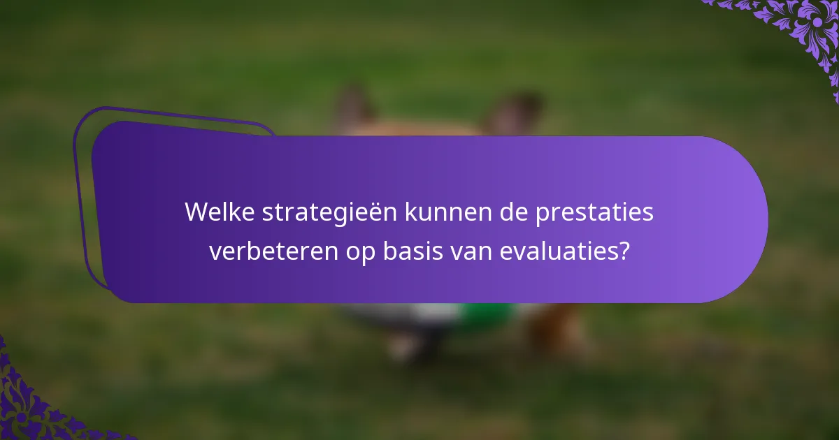 Welke strategieën kunnen de prestaties verbeteren op basis van evaluaties?