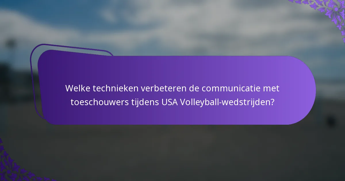 Welke technieken verbeteren de communicatie met toeschouwers tijdens USA Volleyball-wedstrijden?